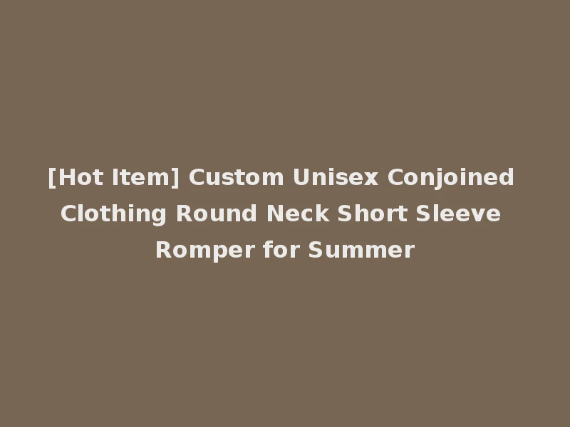 [Hot Item] Custom Unisex Conjoined Clothing Round Neck Short Sleeve Romper for Summer