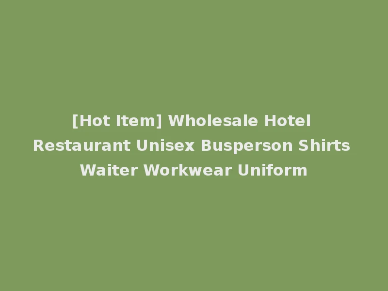[Hot Item] Wholesale Hotel Restaurant Unisex Busperson Shirts Waiter Workwear Uniform