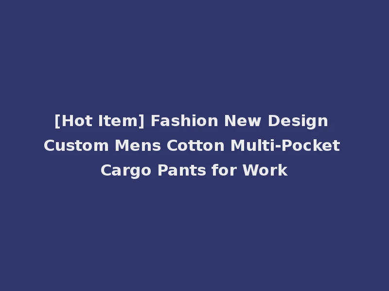 [Hot Item] Fashion New Design Custom Mens Cotton Multi-Pocket Cargo Pants for Work