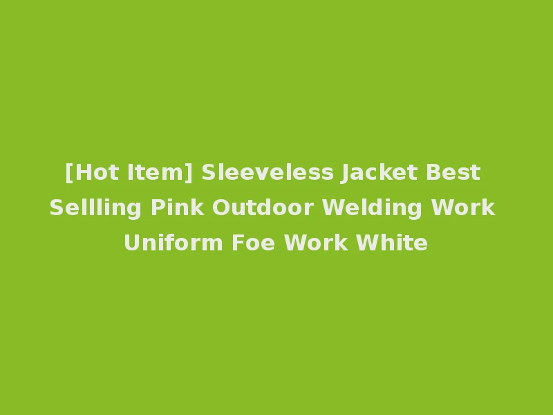 [Hot Item] Sleeveless Jacket Best Sellling Pink Outdoor Welding Work Uniform Foe Work White