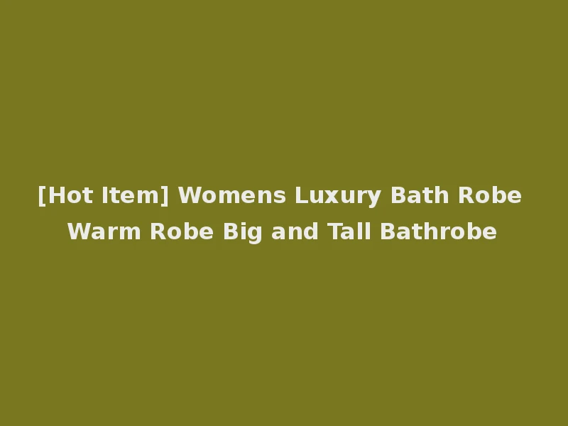 [Hot Item] Womens Luxury Bath Robe Warm Robe Big and Tall Bathrobe