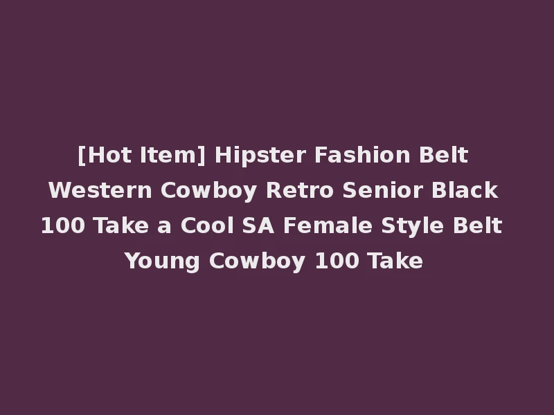 [Hot Item] Hipster Fashion Belt Western Cowboy Retro Senior Black 100 Take a Cool SA Female Style Belt Young Cowboy 100 Take