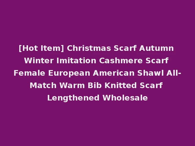 [Hot Item] Christmas Scarf Autumn Winter Imitation Cashmere Scarf Female European American Shawl All-Match Warm Bib Knitted Scarf Lengthened Wholesale