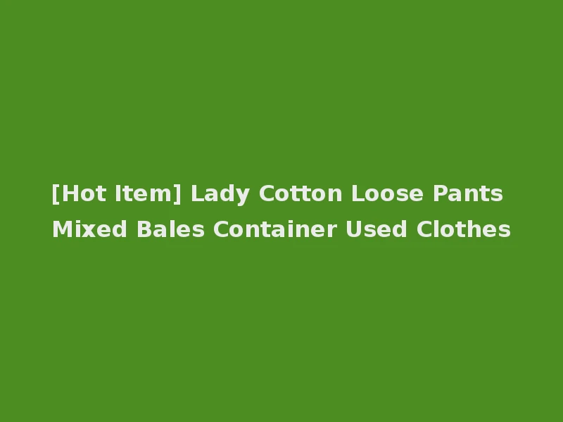 [Hot Item] Lady Cotton Loose Pants Mixed Bales Container Used Clothes