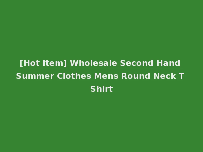 [Hot Item] Wholesale Second Hand Summer Clothes Mens Round Neck T Shirt