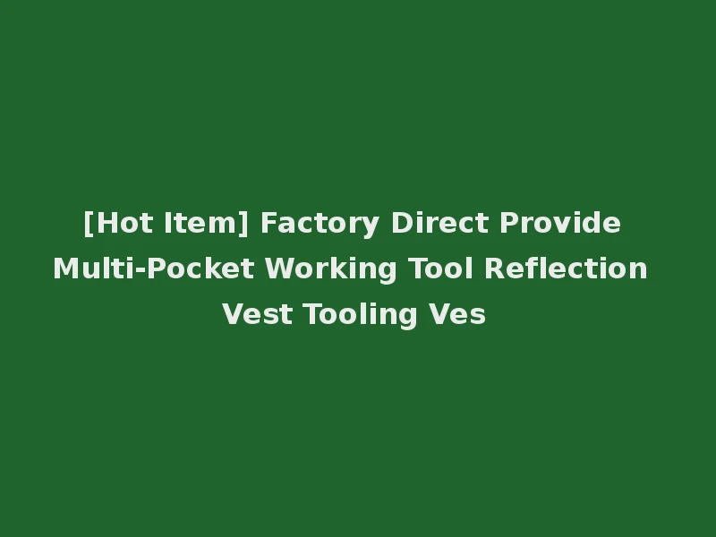 [Hot Item] Factory Direct Provide Multi-Pocket Working Tool Reflection Vest Tooling Ves