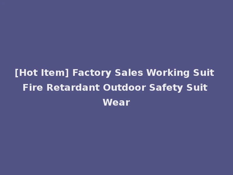 [Hot Item] Factory Sales Working Suit Fire Retardant Outdoor Safety Suit Wear