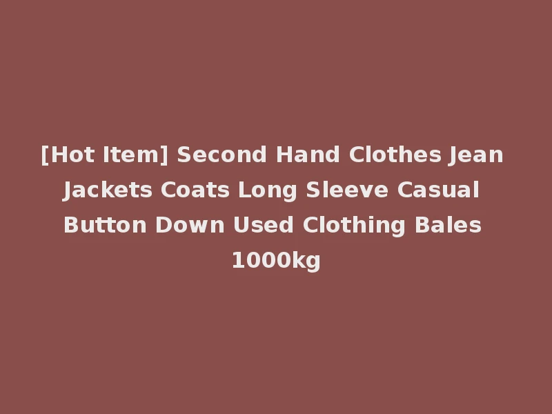 [Hot Item] Second Hand Clothes Jean Jackets Coats Long Sleeve Casual Button Down Used Clothing Bales 1000kg