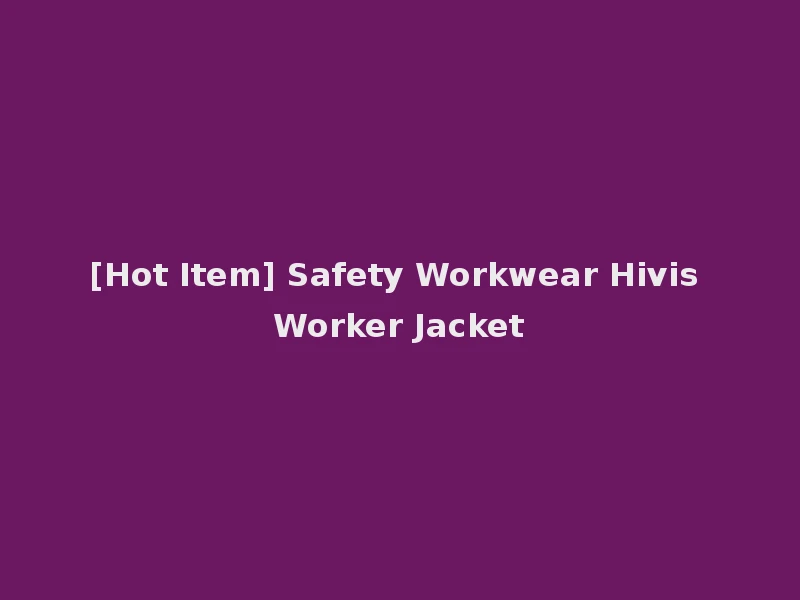 [Hot Item] Safety Workwear Hivis Worker Jacket