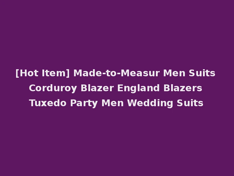 [Hot Item] Made-to-Measur Men Suits Corduroy Blazer England Blazers Tuxedo Party Men Wedding Suits