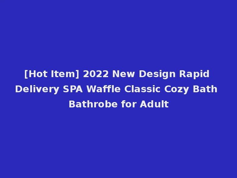 [Hot Item] 2022 New Design Rapid Delivery SPA Waffle Classic Cozy Bath Bathrobe for Adult