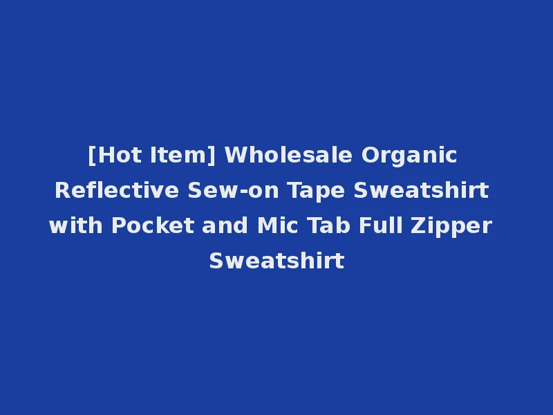 [Hot Item] Wholesale Organic Reflective Sew-on Tape Sweatshirt with Pocket and Mic Tab Full Zipper Sweatshirt