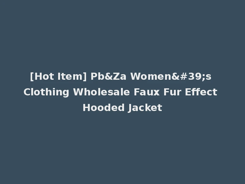 [Hot Item] Pb&Za Women's Clothing Wholesale Faux Fur Effect Hooded Jacket