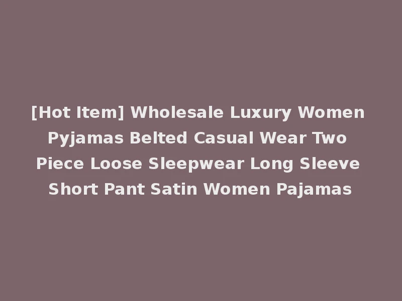 [Hot Item] Wholesale Luxury Women Pyjamas Belted Casual Wear Two Piece Loose Sleepwear Long Sleeve Short Pant Satin Women Pajamas