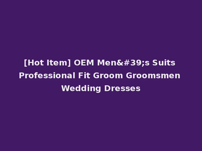 [Hot Item] OEM Men's Suits Professional Fit Groom Groomsmen Wedding Dresses