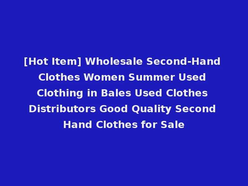 [Hot Item] Wholesale Second-Hand Clothes Women Summer Used Clothing in Bales Used Clothes Distributors Good Quality Second Hand Clothes for Sale