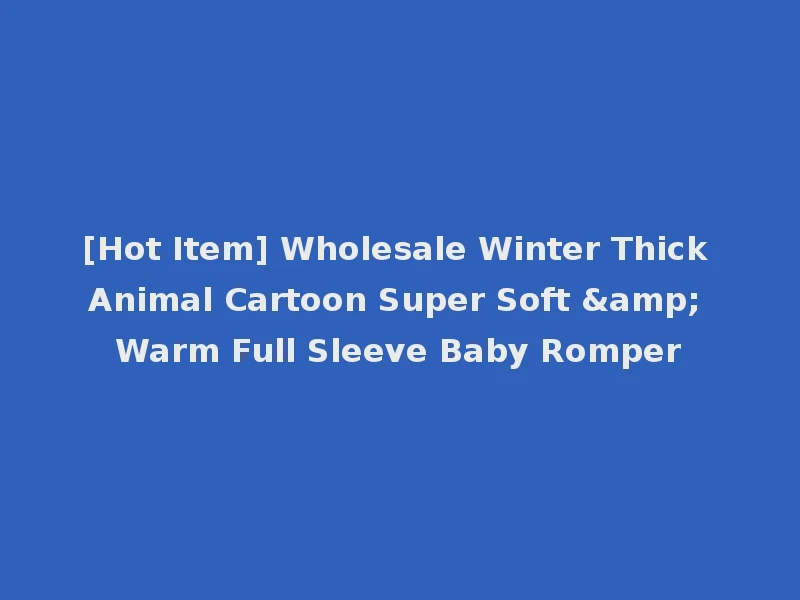 [Hot Item] Wholesale Winter Thick Animal Cartoon Super Soft & Warm Full Sleeve Baby Romper