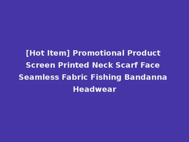 [Hot Item] Promotional Product Screen Printed Neck Scarf Face Seamless Fabric Fishing Bandanna Headwear