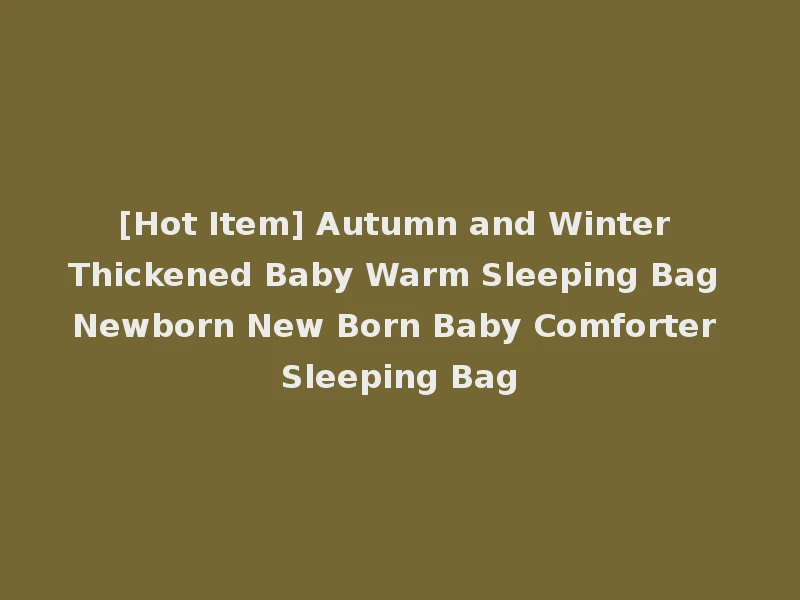 [Hot Item] Autumn and Winter Thickened Baby Warm Sleeping Bag Newborn New Born Baby Comforter Sleeping Bag