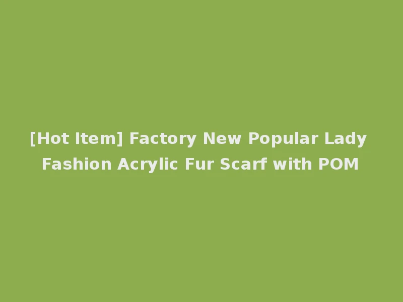 [Hot Item] Factory New Popular Lady Fashion Acrylic Fur Scarf with POM
