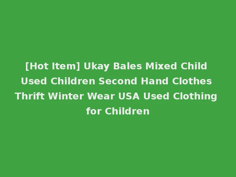 [Hot Item] Ukay Bales Mixed Child Used Children Second Hand Clothes Thrift Winter Wear USA Used Clothing for Children