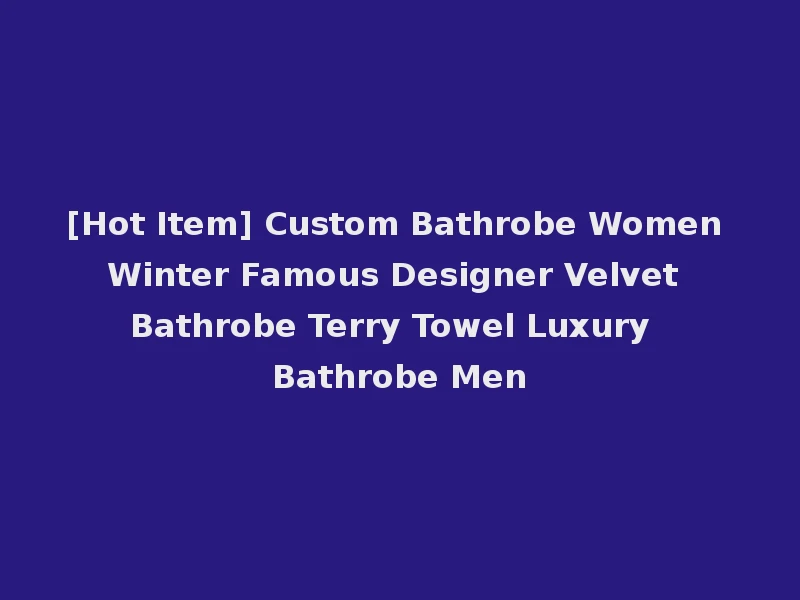 [Hot Item] Custom Bathrobe Women Winter Famous Designer Velvet Bathrobe Terry Towel Luxury Bathrobe Men