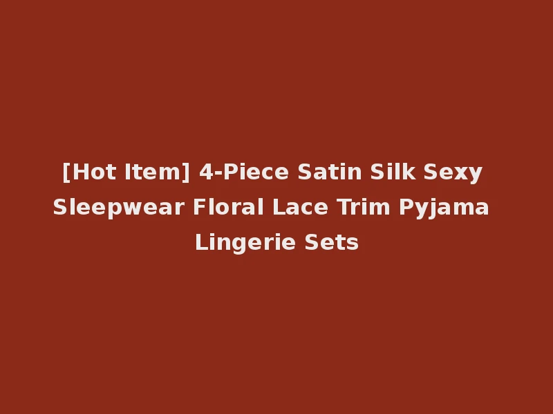 [Hot Item] 4-Piece Satin Silk Sexy Sleepwear Floral Lace Trim Pyjama Lingerie Sets