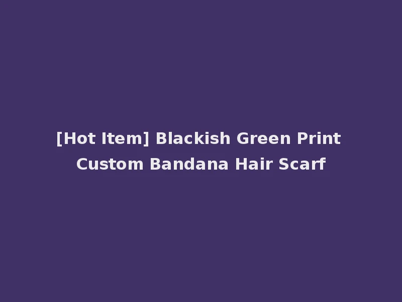 [Hot Item] Blackish Green Print Custom Bandana Hair Scarf