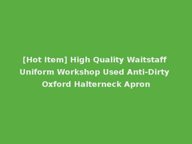 [Hot Item] High Quality Waitstaff Uniform Workshop Used Anti-Dirty Oxford Halterneck Apron