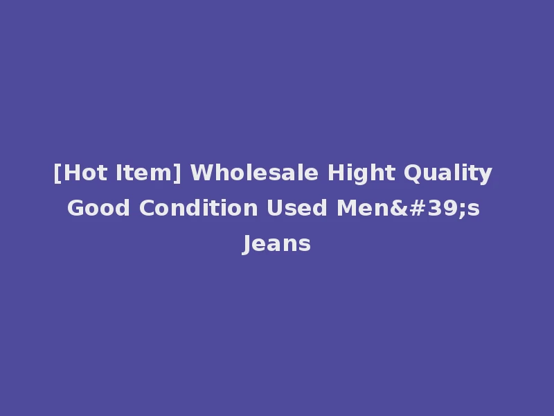 [Hot Item] Wholesale Hight Quality Good Condition Used Men's Jeans