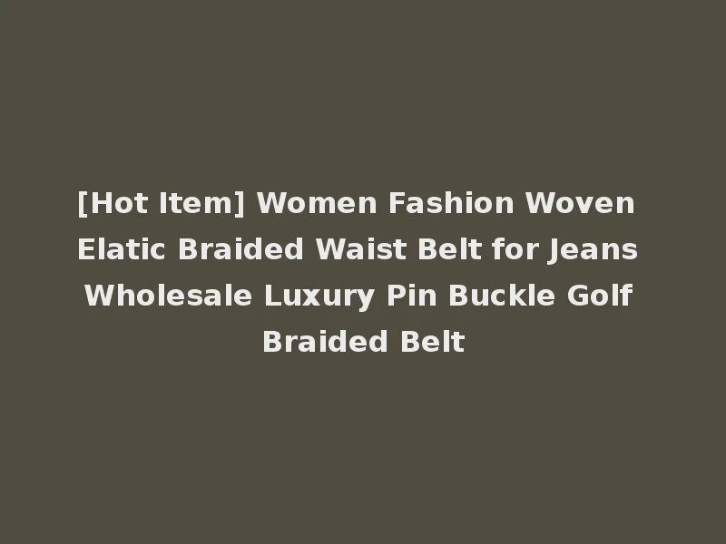 [Hot Item] Women Fashion Woven Elatic Braided Waist Belt for Jeans Wholesale Luxury Pin Buckle Golf Braided Belt