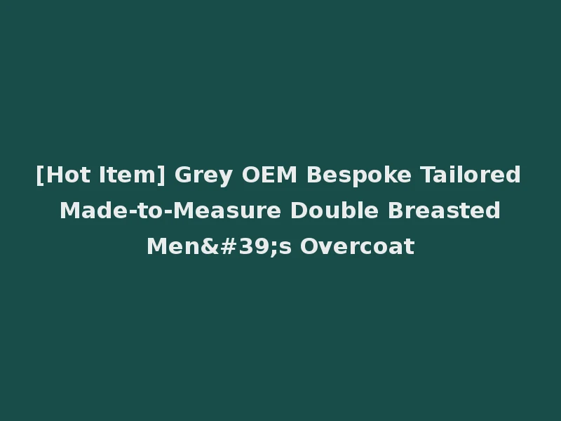 [Hot Item] Grey OEM Bespoke Tailored Made-to-Measure Double Breasted Men's Overcoat