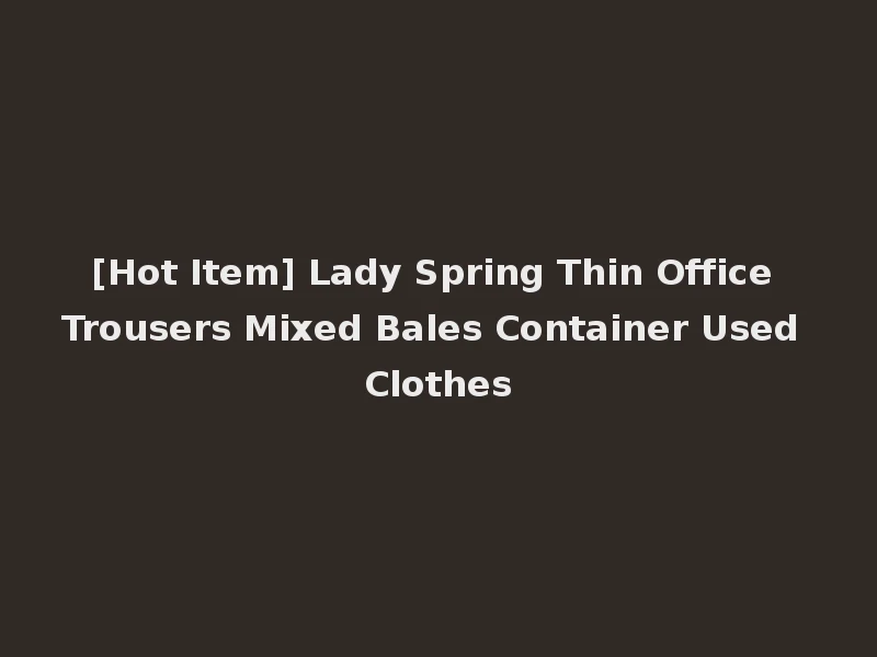 [Hot Item] Lady Spring Thin Office Trousers Mixed Bales Container Used Clothes