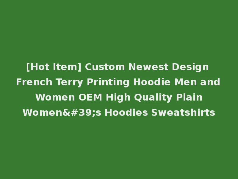 [Hot Item] Custom Newest Design French Terry Printing Hoodie Men and Women OEM High Quality Plain Women's Hoodies Sweatshirts