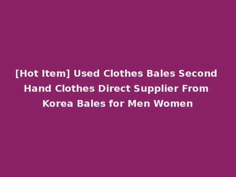 [Hot Item] Used Clothes Bales Second Hand Clothes Direct Supplier From Korea Bales for Men Women