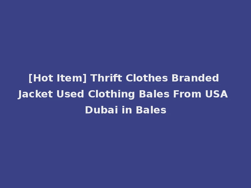 [Hot Item] Thrift Clothes Branded Jacket Used Clothing Bales From USA Dubai in Bales