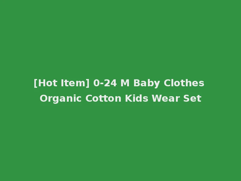 [Hot Item] 0-24 M Baby Clothes Organic Cotton Kids Wear Set
