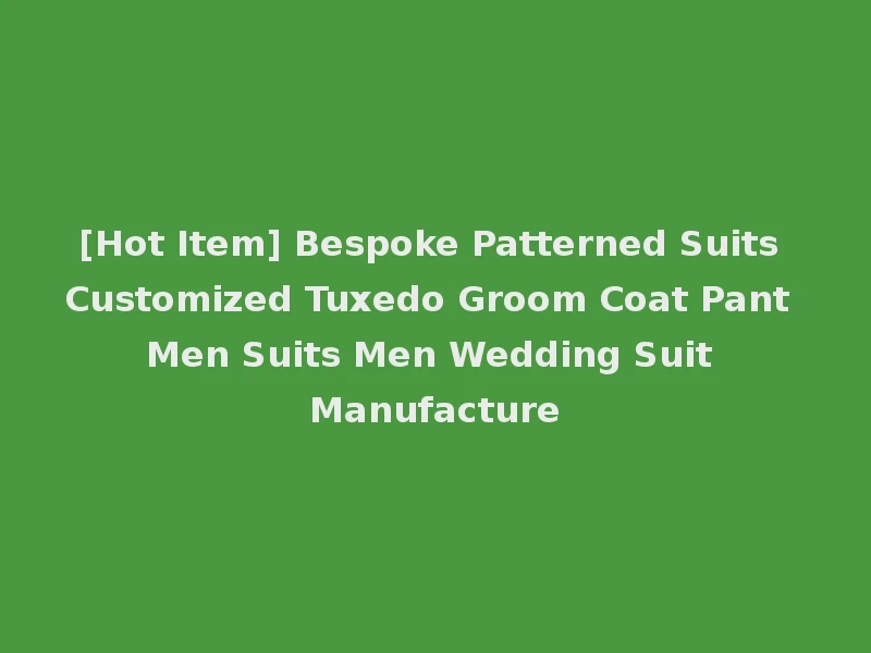 [Hot Item] Bespoke Patterned Suits Customized Tuxedo Groom Coat Pant Men Suits Men Wedding Suit Manufacture