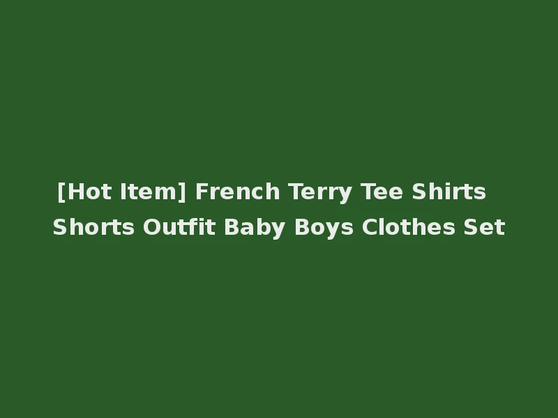[Hot Item] French Terry Tee Shirts Shorts Outfit Baby Boys Clothes Set