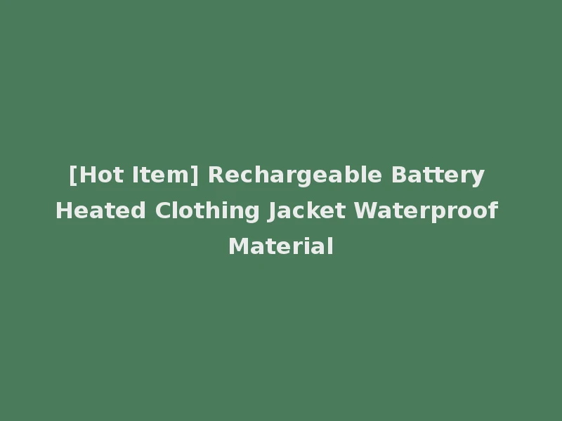 [Hot Item] Rechargeable Battery Heated Clothing Jacket Waterproof Material