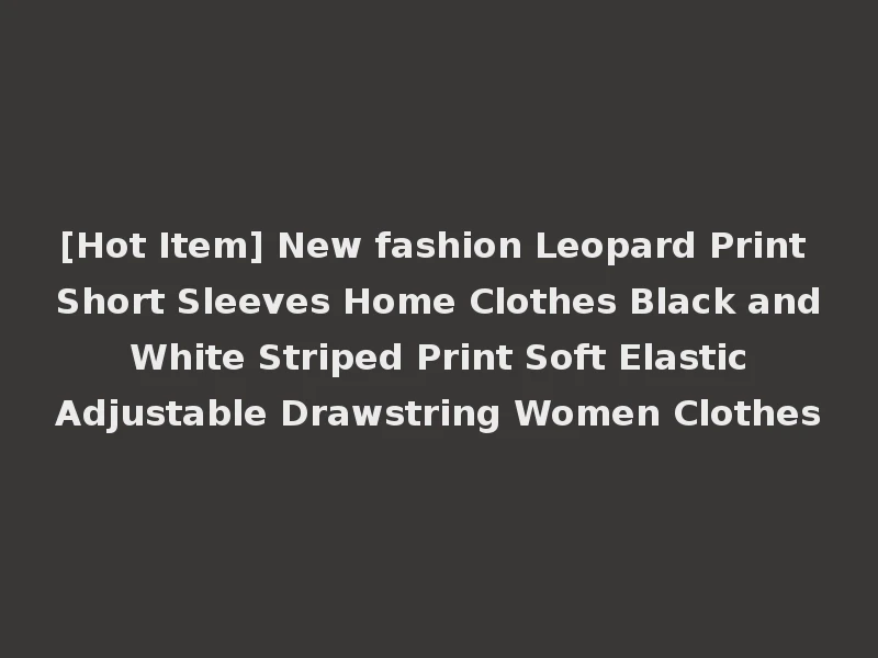 [Hot Item] New fashion Leopard Print Short Sleeves Home Clothes Black and White Striped Print Soft Elastic Adjustable Drawstring Women Clothes