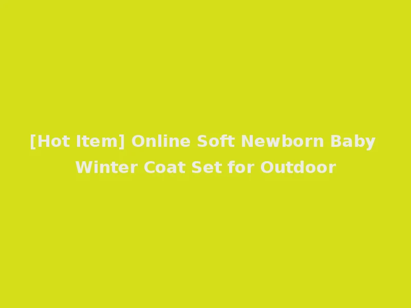 [Hot Item] Online Soft Newborn Baby Winter Coat Set for Outdoor