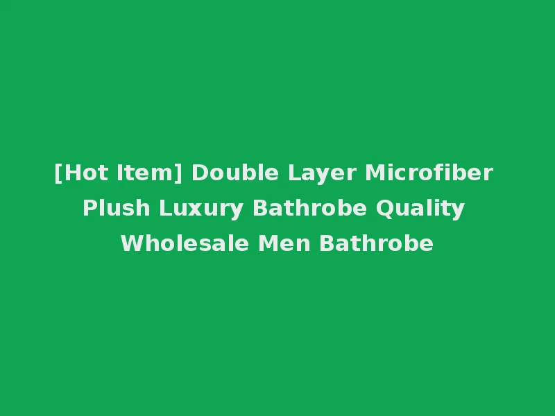 [Hot Item] Double Layer Microfiber Plush Luxury Bathrobe Quality Wholesale Men Bathrobe