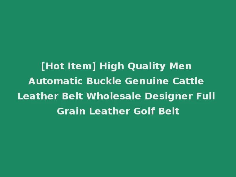 [Hot Item] High Quality Men Automatic Buckle Genuine Cattle Leather Belt Wholesale Designer Full Grain Leather Golf Belt