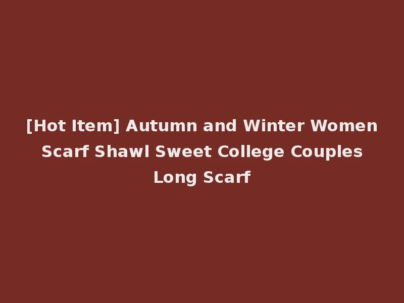 [Hot Item] Autumn and Winter Women Scarf Shawl Sweet College Couples Long Scarf