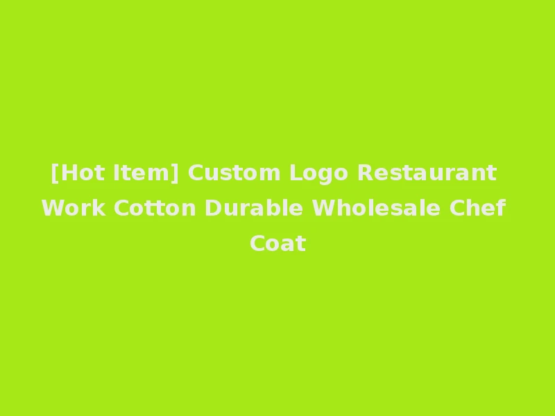 [Hot Item] Custom Logo Restaurant Work Cotton Durable Wholesale Chef Coat