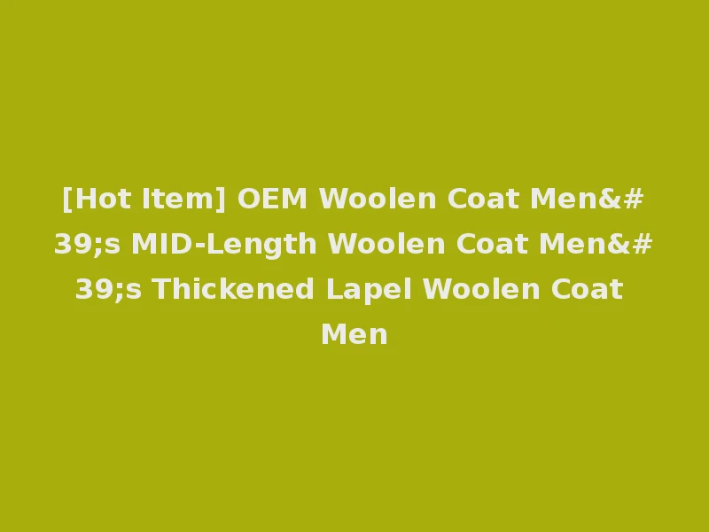 [Hot Item] OEM Woolen Coat Men's MID-Length Woolen Coat Men's Thickened Lapel Woolen Coat Men