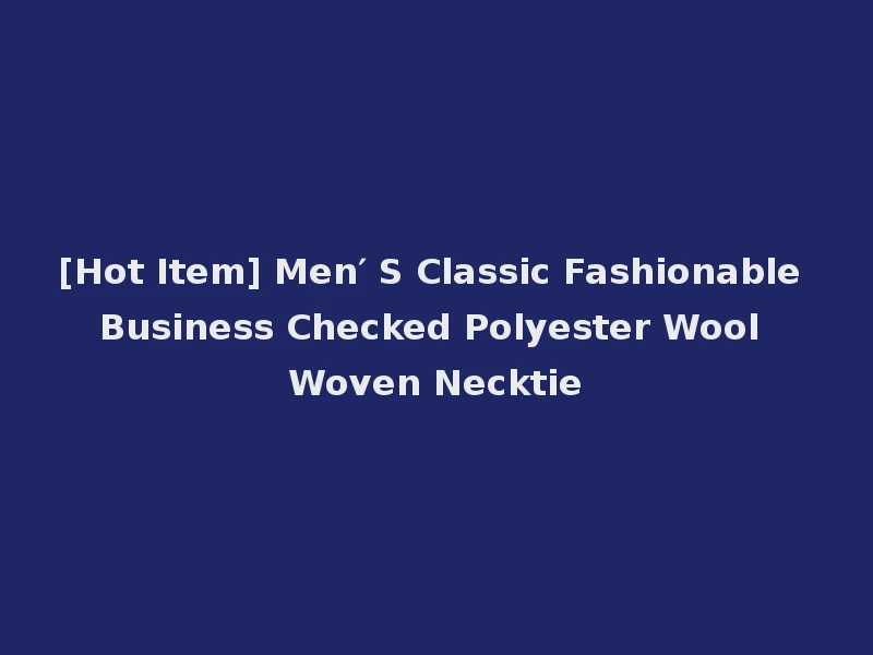 [Hot Item] Men′ S Classic Fashionable Business Checked Polyester Wool Woven Necktie