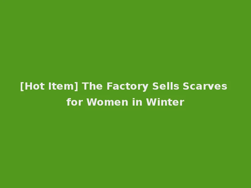 [Hot Item] The Factory Sells Scarves for Women in Winter