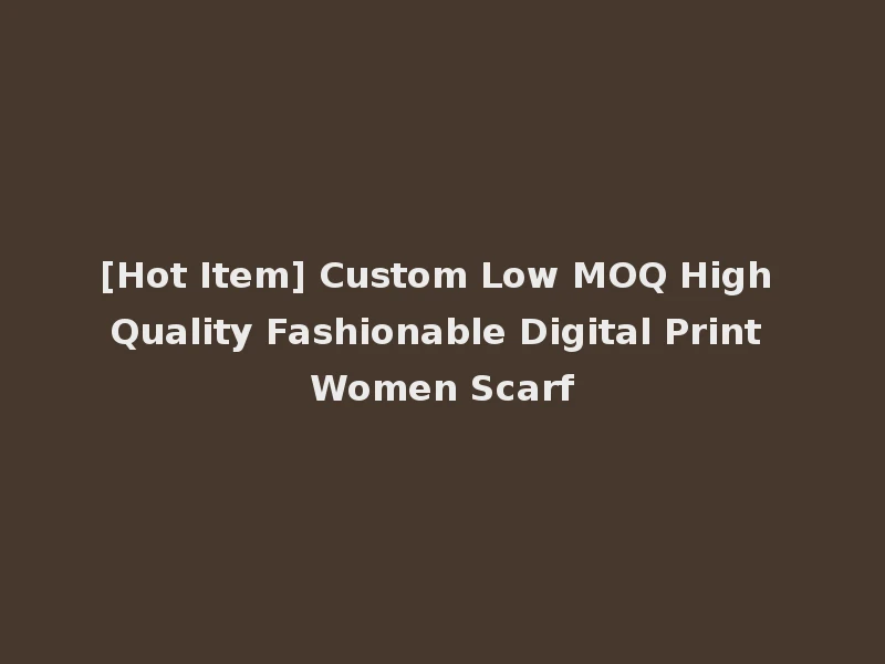 [Hot Item] Custom Low MOQ High Quality Fashionable Digital Print Women Scarf